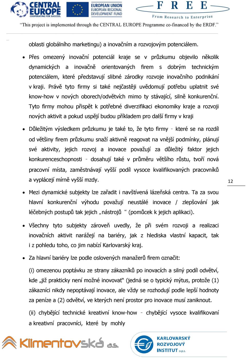 podnikání v kraji. Právě tyto firmy si také nejčastěji uvědomují potřebu uplatnit své know-how v nových oborech/odvětvích mimo ty stávající, silně konkurenční.