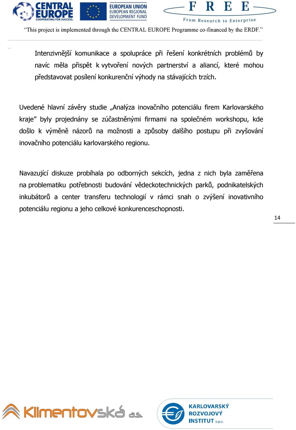 Uvedené hlavní závěry studie Analýza inovačního potenciálu firem Karlovarského kraje byly projednány se zúčastněnými firmami na společném workshopu, kde došlo k výměně názorů na možnosti a