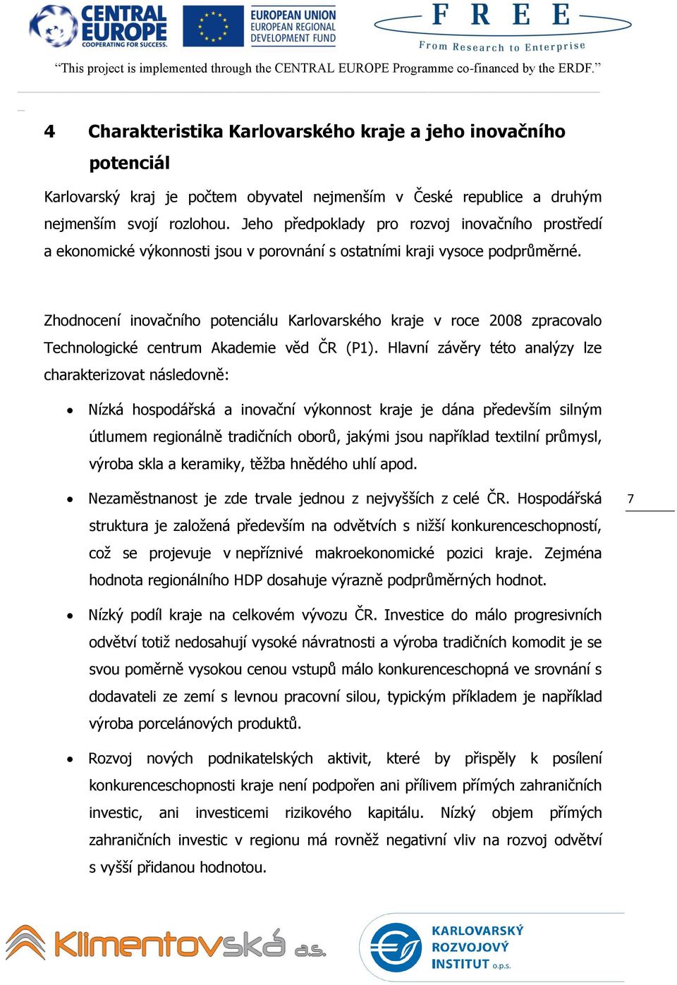 Zhodnocení inovačního potenciálu Karlovarského kraje v roce 2008 zpracovalo Technologické centrum Akademie věd ČR (P1).