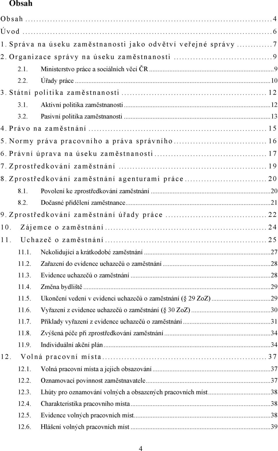 Normy práva pracovního a práva správního... 16 6. Právní úprava na úseku zaměstnanosti... 17 7. Zprostředkování zaměstnání... 19 8. Zprostředkování zaměstnání agenturami práce... 20 8.1. Povolení ke zprostředkování zaměstnání.