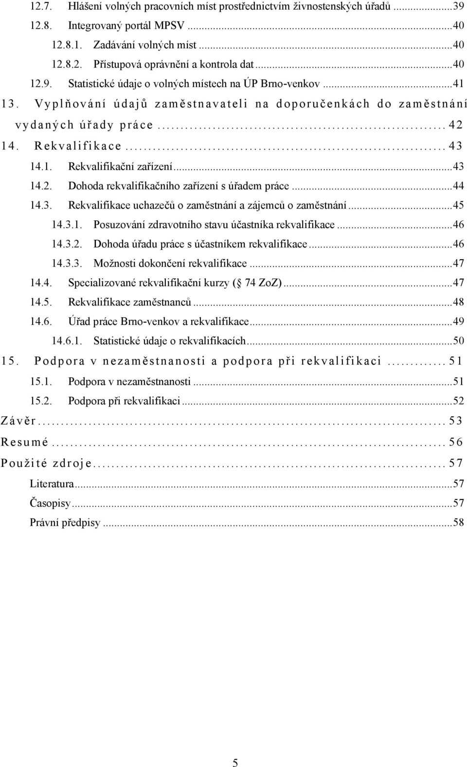 .. 43 14.2. Dohoda rekvalifikačního zařízení s úřadem práce... 44 14.3. Rekvalifikace uchazečů o zaměstnání a zájemců o zaměstnání... 45 14.3.1. Posuzování zdravotního stavu účastníka rekvalifikace.