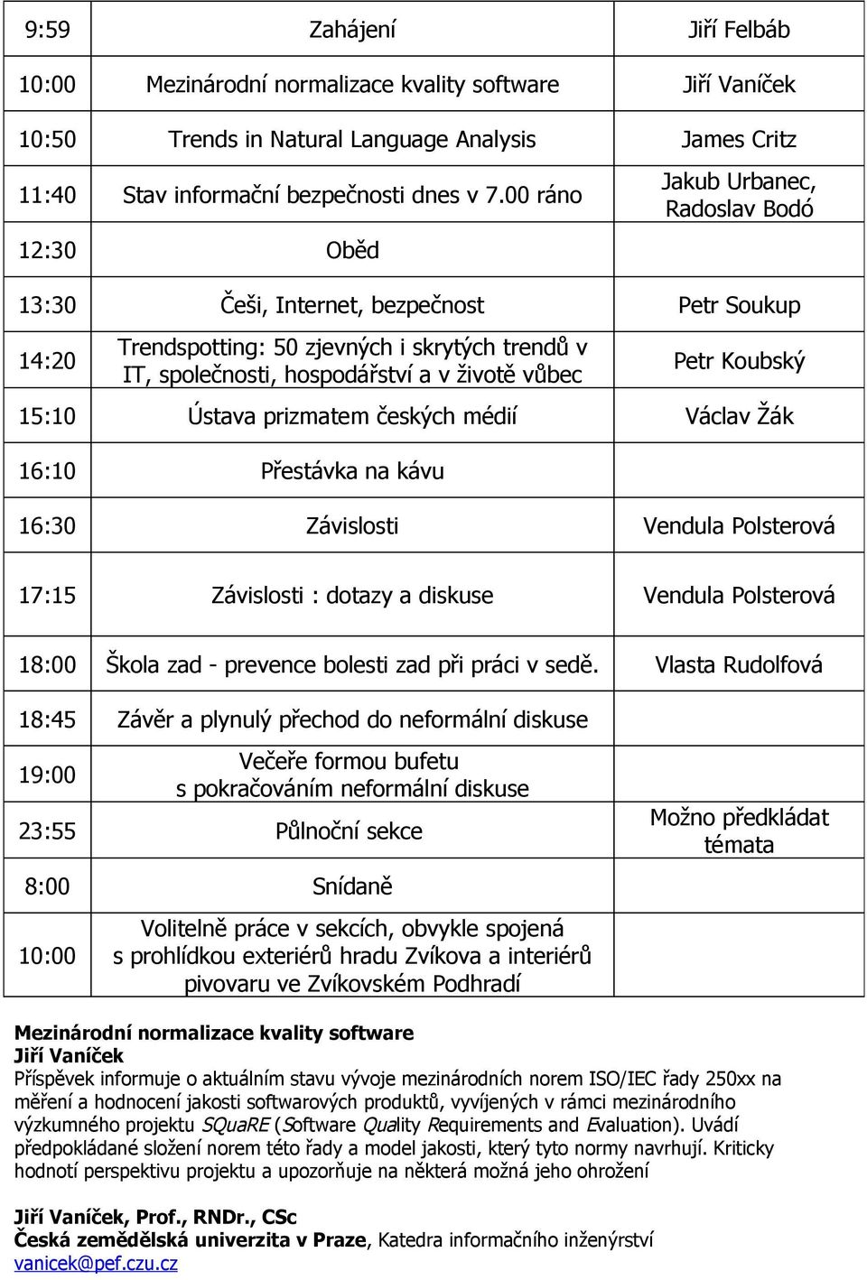 Koubský 15:10 Ústava prizmatem českých médií Václav Žák 16:10 Přestávka na kávu 16:30 Závislosti Vendula Polsterová 17:15 Závislosti : dotazy a diskuse Vendula Polsterová 18:00 Škola zad - prevence