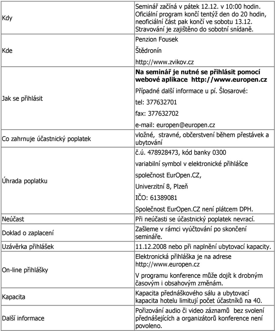cz Na seminář je nutné se přihlásit pomocí webové aplikace http://www.europen.cz Případné další informace u pí. Šlosarové: tel: 377632701 fax: 377632702 e-mail: europen@europen.