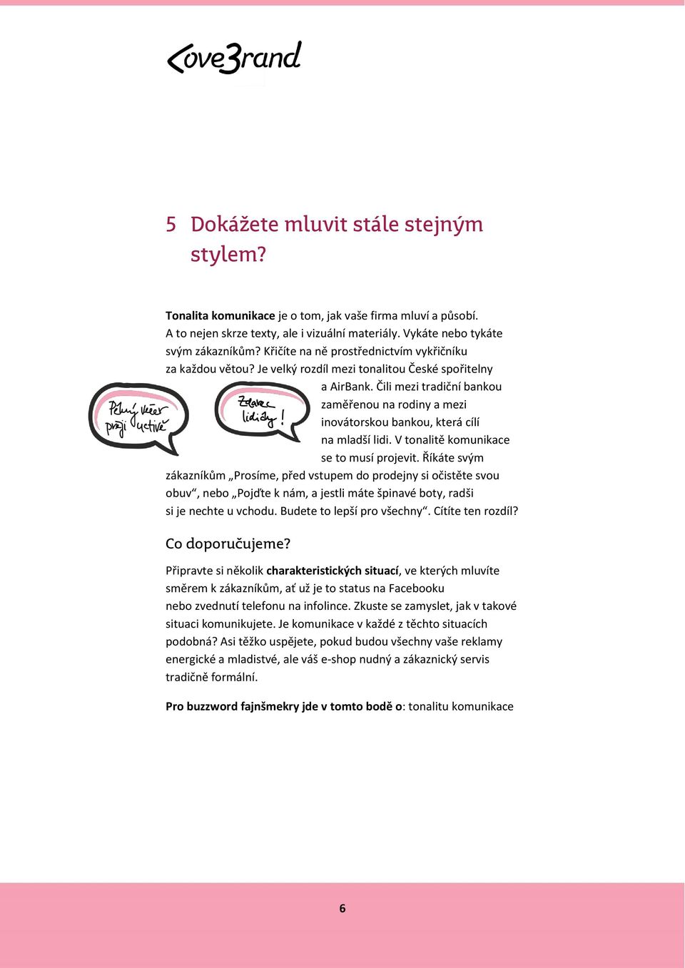 Čili mezi tradiční bankou zaměřenou na rodiny a mezi inovátorskou bankou, která cílí na mladší lidi. V tonalitě komunikace se to musí projevit.