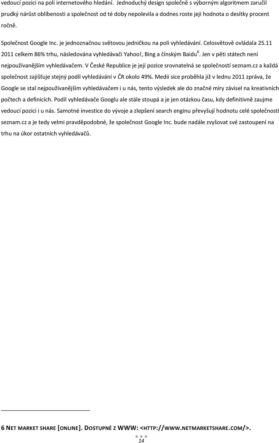 je jednoznačnou světovou jedničkou na poli vyhledávání. Celosvětově ovládala 25.11 2011 celkem 86% trhu, následována vyhledávači Yahoo!, Bing a čínským Baidu 6.