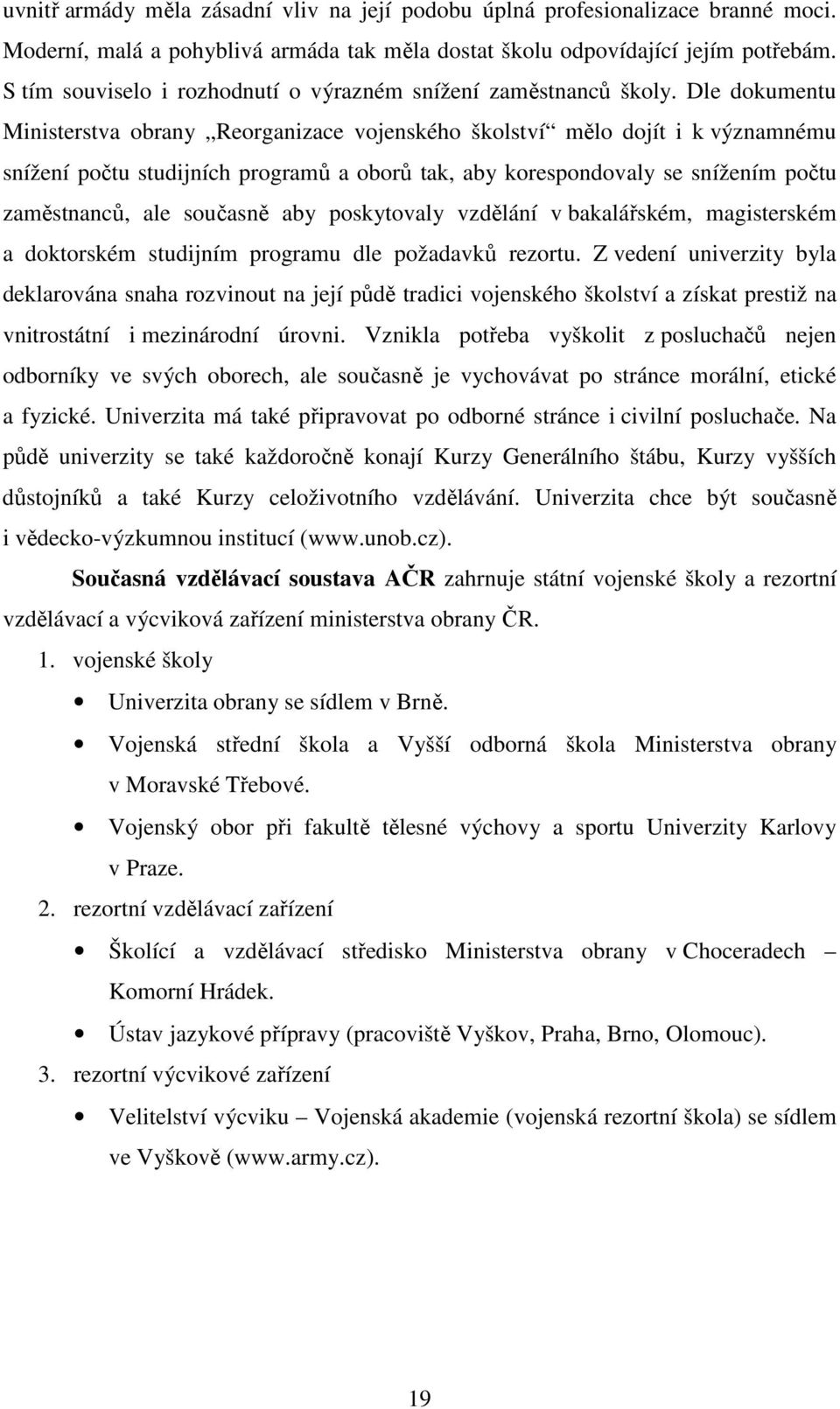 Dle dokumentu Ministerstva obrany Reorganizace vojenského školství mělo dojít i k významnému snížení počtu studijních programů a oborů tak, aby korespondovaly se snížením počtu zaměstnanců, ale