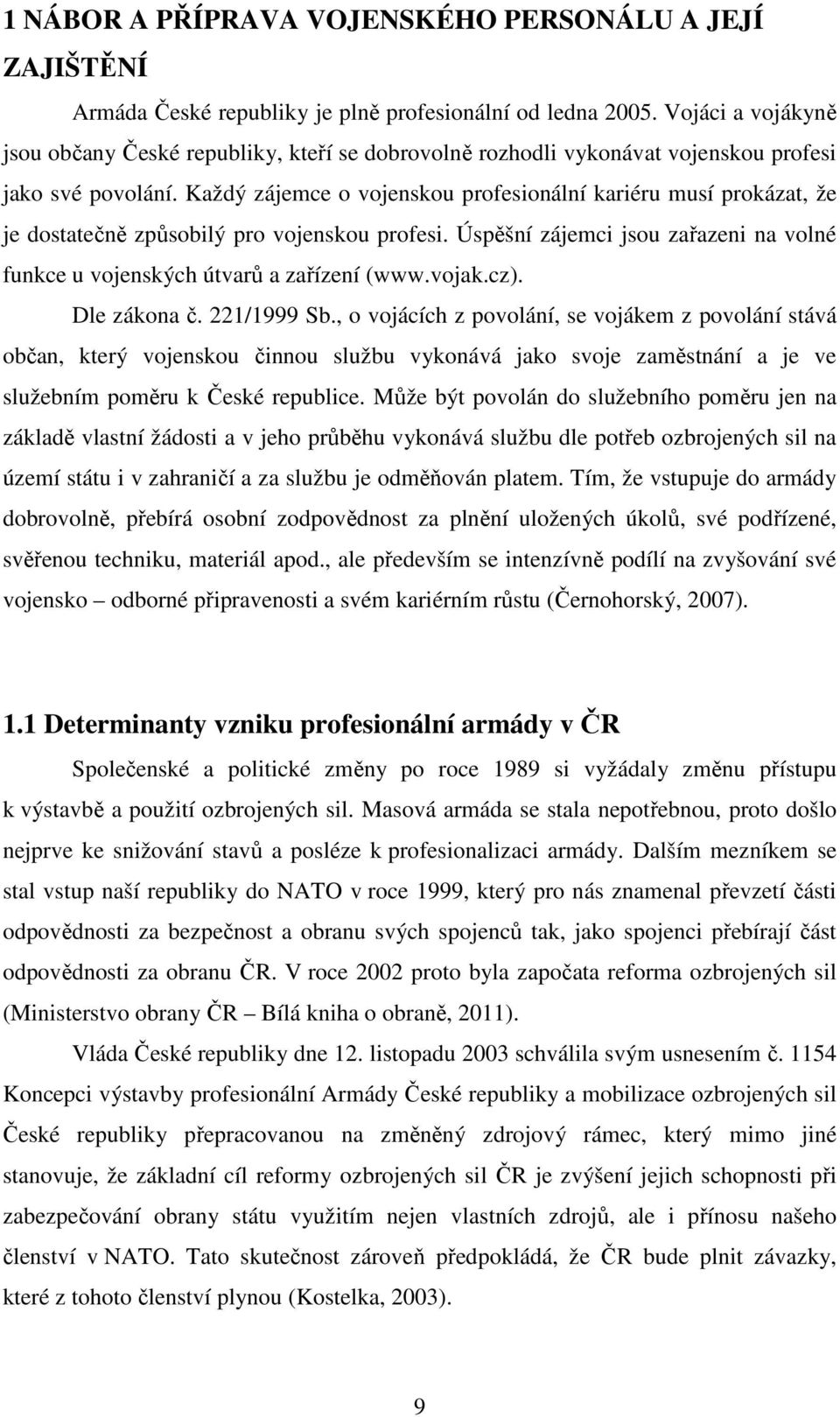 Každý zájemce o vojenskou profesionální kariéru musí prokázat, že je dostatečně způsobilý pro vojenskou profesi. Úspěšní zájemci jsou zařazeni na volné funkce u vojenských útvarů a zařízení (www.