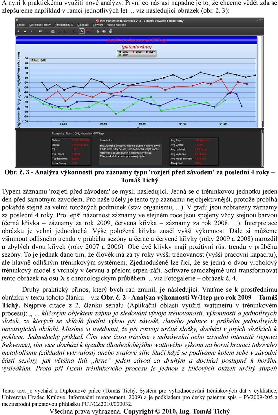 Jedná se o tréninkovou jednotku jeden den před samotným závodem. Pro naše účely je tento typ záznamu nejobjektivnější, protože probíhá pokaždé stejně za velmi totožných podmínek (stav organismu,...).