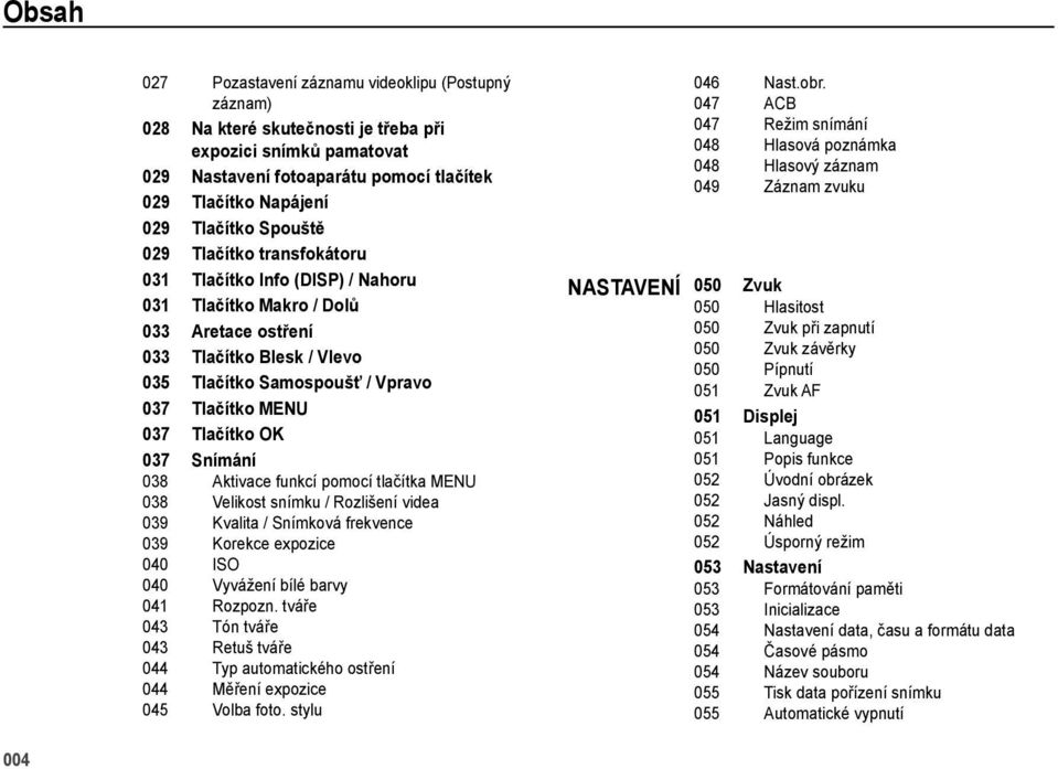 Tlačítko OK 037 Snímání 038 Aktivace funkcí pomocí tlačítka MENU 038 Velikost snímku / Rozlišení videa 039 Kvalita / Snímková frekvence 039 Korekce expozice 040 ISO 040 Vyvážení bílé barvy 041