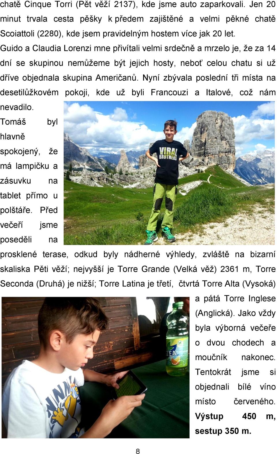 Nyní zbývala poslední tři místa na desetilůžkovém pokoji, kde už byli Francouzi a Italové, což nám nevadilo. Tomáš byl hlavně spokojený, že má lampičku a zásuvku na tablet přímo u polštáře.