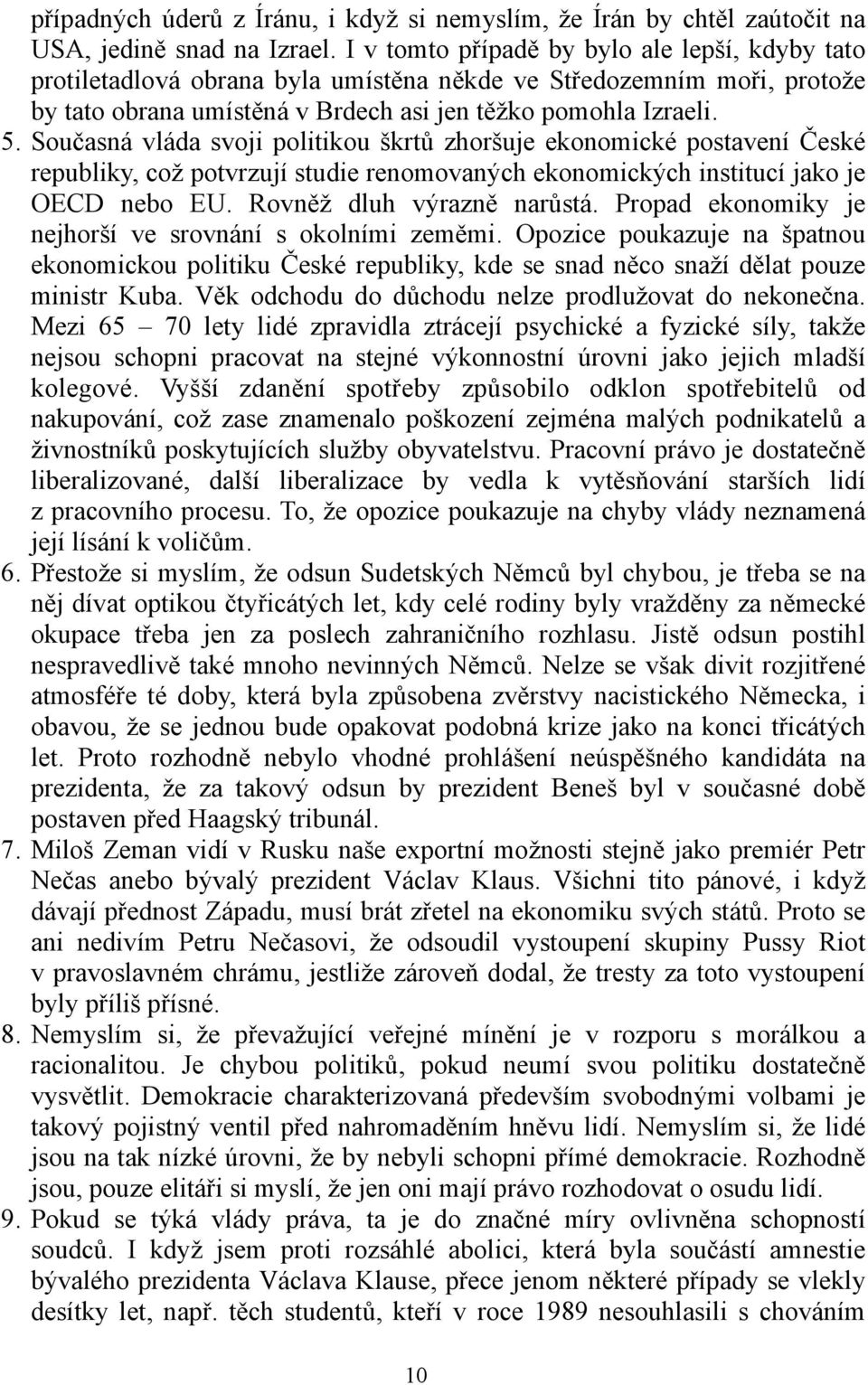 Současná vláda svoji politikou škrtů zhoršuje ekonomické postavení České republiky, což potvrzují studie renomovaných ekonomických institucí jako je OECD nebo EU. Rovněž dluh výrazně narůstá.