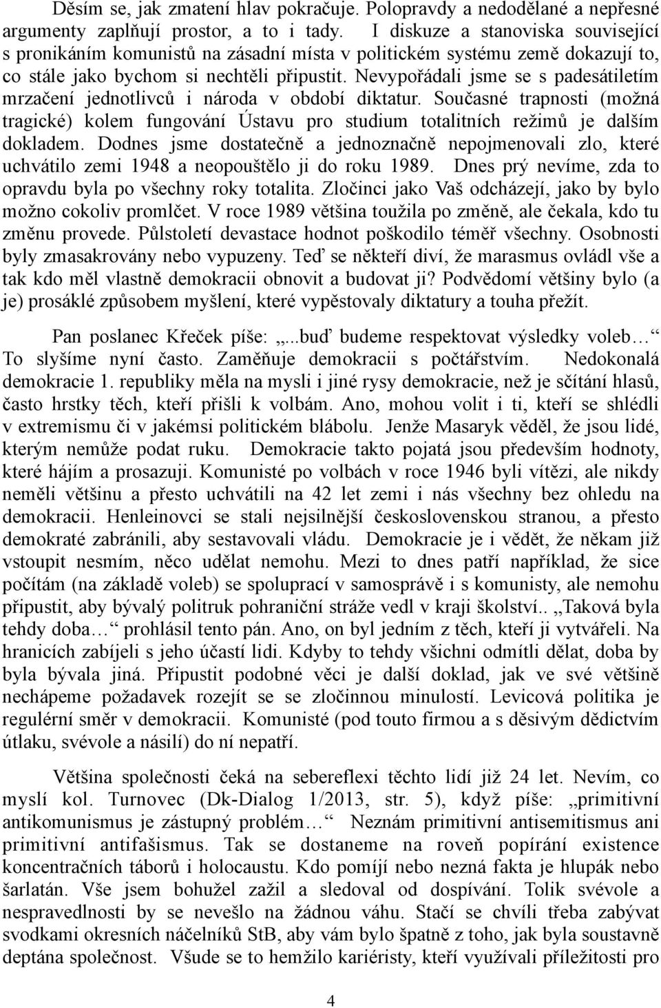 Nevypořádali jsme se s padesátiletím mrzačení jednotlivců i národa v období diktatur. Současné trapnosti (možná tragické) kolem fungování Ústavu pro studium totalitních režimů je dalším dokladem.