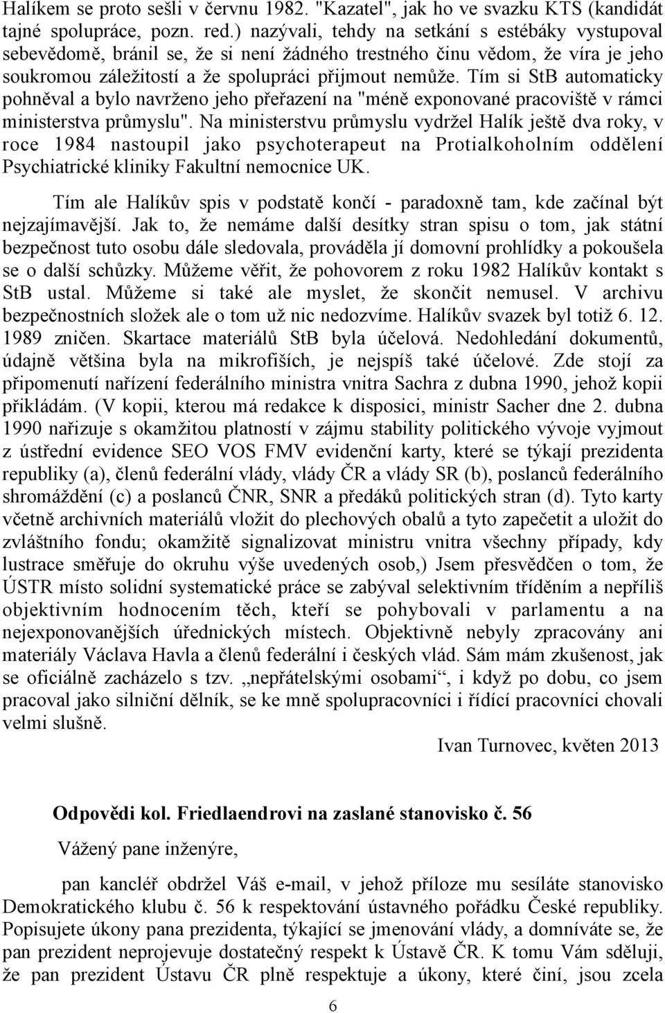 Tím si StB automaticky pohněval a bylo navrženo jeho přeřazení na "méně exponované pracoviště v rámci ministerstva průmyslu".