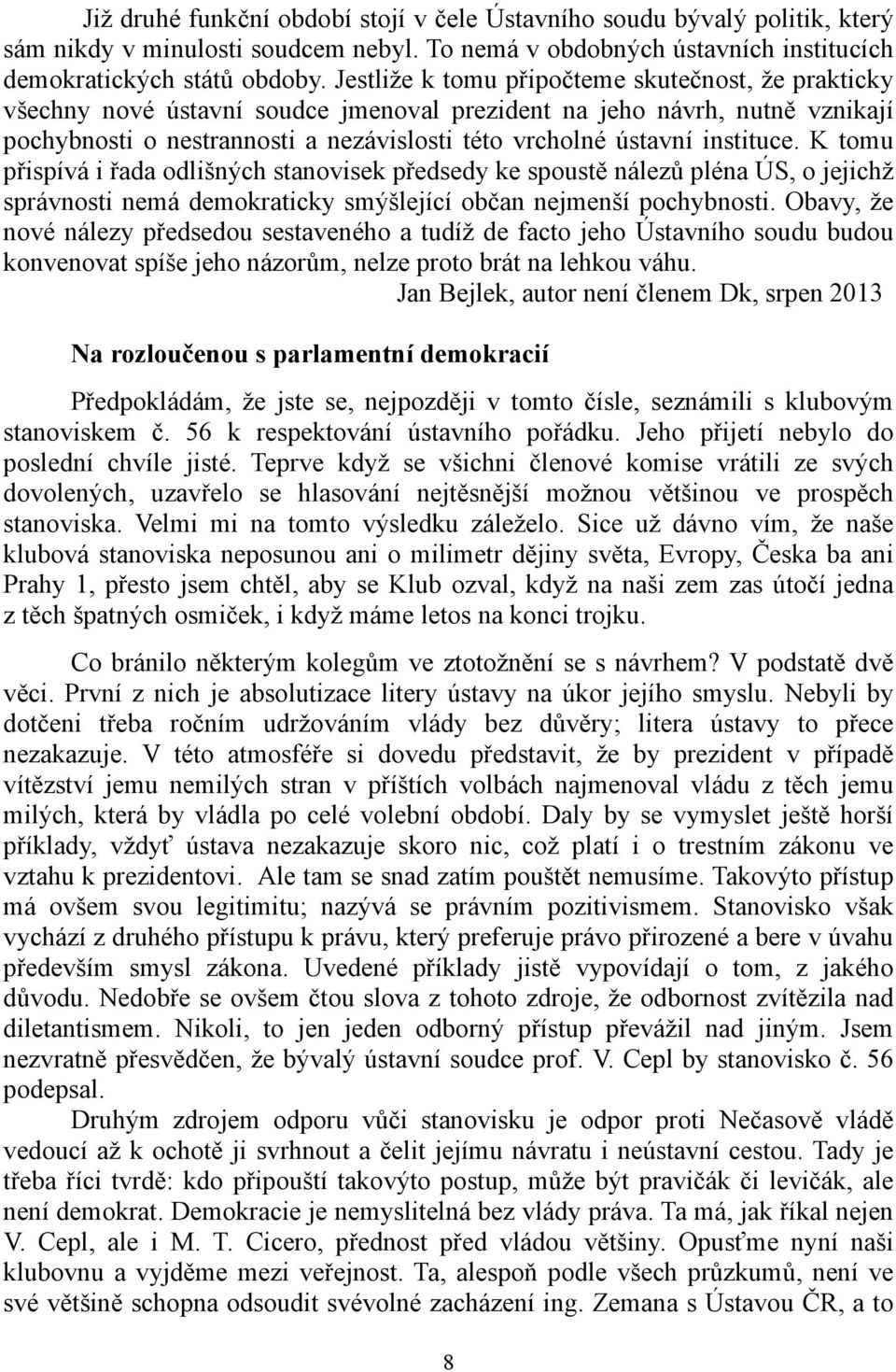 instituce. K tomu přispívá i řada odlišných stanovisek předsedy ke spoustě nálezů pléna ÚS, o jejichž správnosti nemá demokraticky smýšlející občan nejmenší pochybnosti.