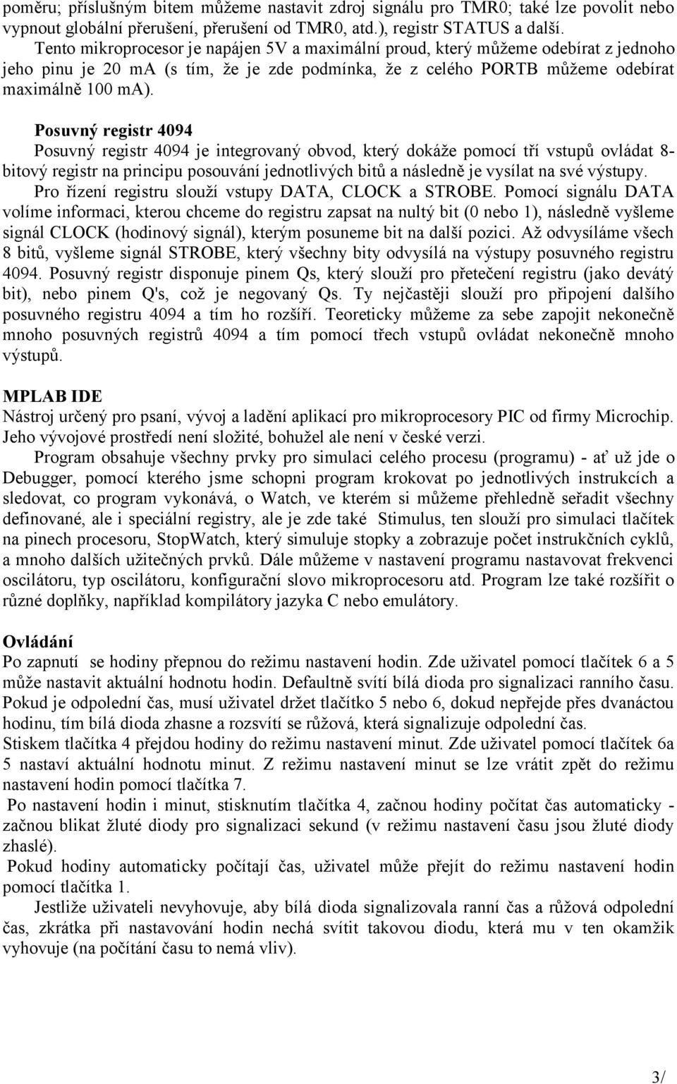 Posuvný registr 4094 Posuvný registr 4094 je integrovaný obvod, který dokáže pomocí tří vstupů ovládat 8- bitový registr na principu posouvání jednotlivých bitů a následně je vysílat na své výstupy.