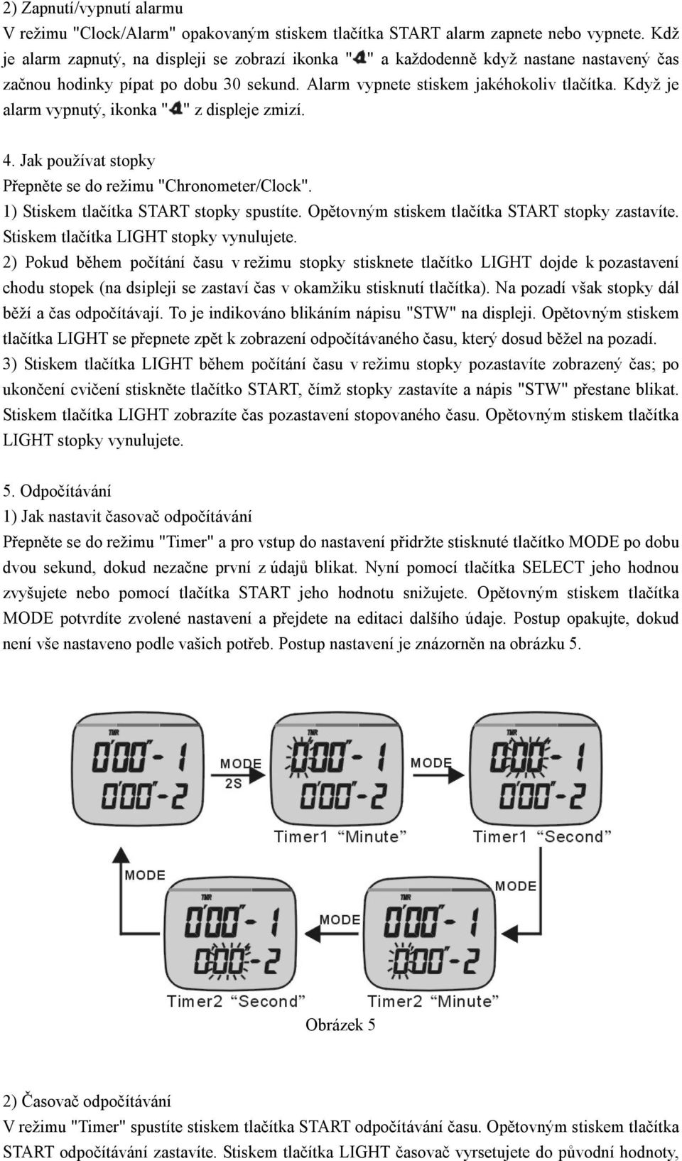 Když je alarm vypnutý, ikonka " " z displeje zmizí. 4. Jak používat stopky Přepněte se do režimu "Chronometer/Clock". 1) Stiskem tlačítka START stopky spustíte.