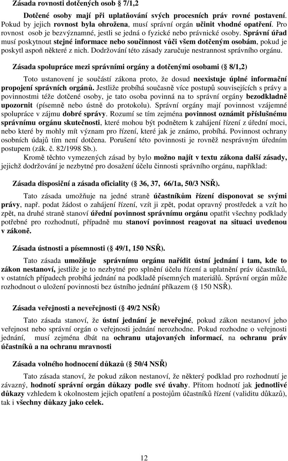 Správní úřad musí poskytnout stejné informace nebo součinnost vůči všem dotčeným osobám, pokud je poskytl aspoň některé z nich. Dodržování této zásady zaručuje nestrannost správního orgánu.