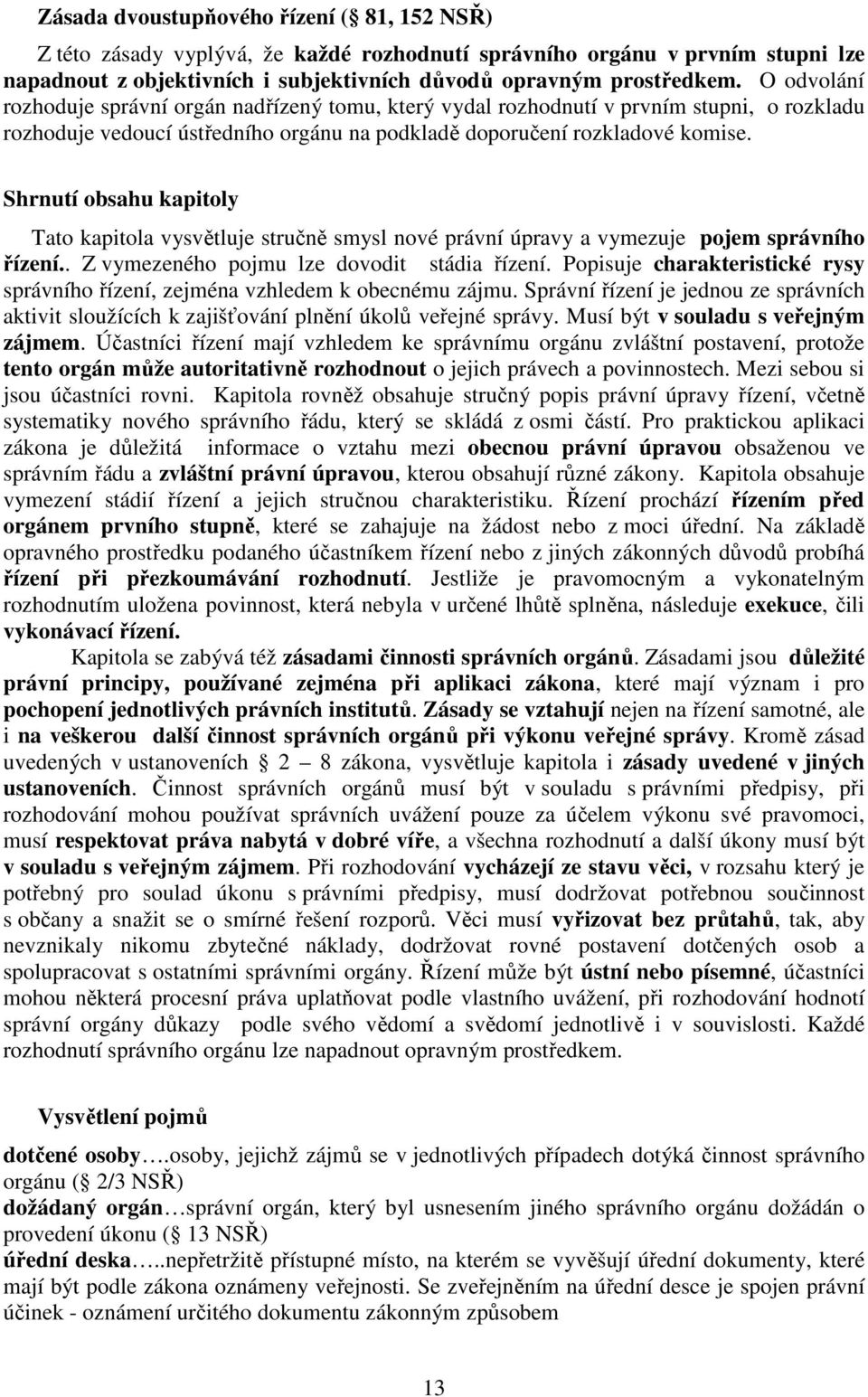 Shrnutí obsahu kapitoly Tato kapitola vysvětluje stručně smysl nové právní úpravy a vymezuje pojem správního řízení.. Z vymezeného pojmu lze dovodit stádia řízení.