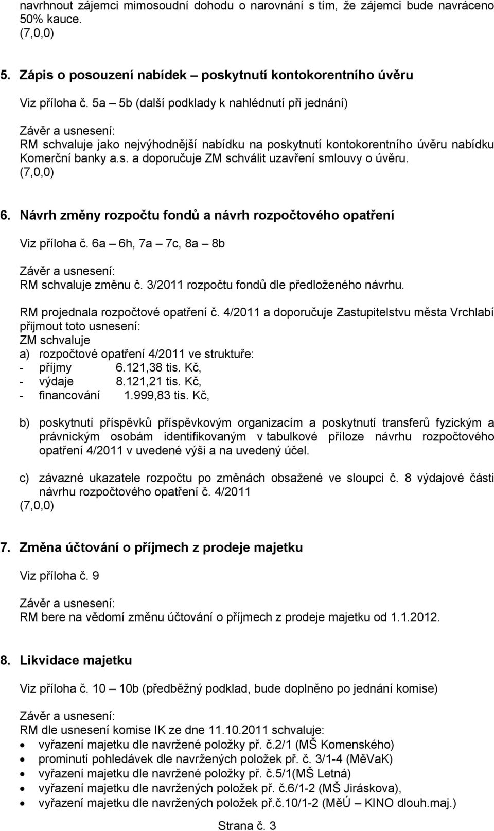 (7,0,0) 6. Návrh změny rozpočtu fondů a návrh rozpočtového opatření Viz příloha č. 6a 6h, 7a 7c, 8a 8b RM schvaluje změnu č. 3/2011 rozpočtu fondů dle předloženého návrhu.