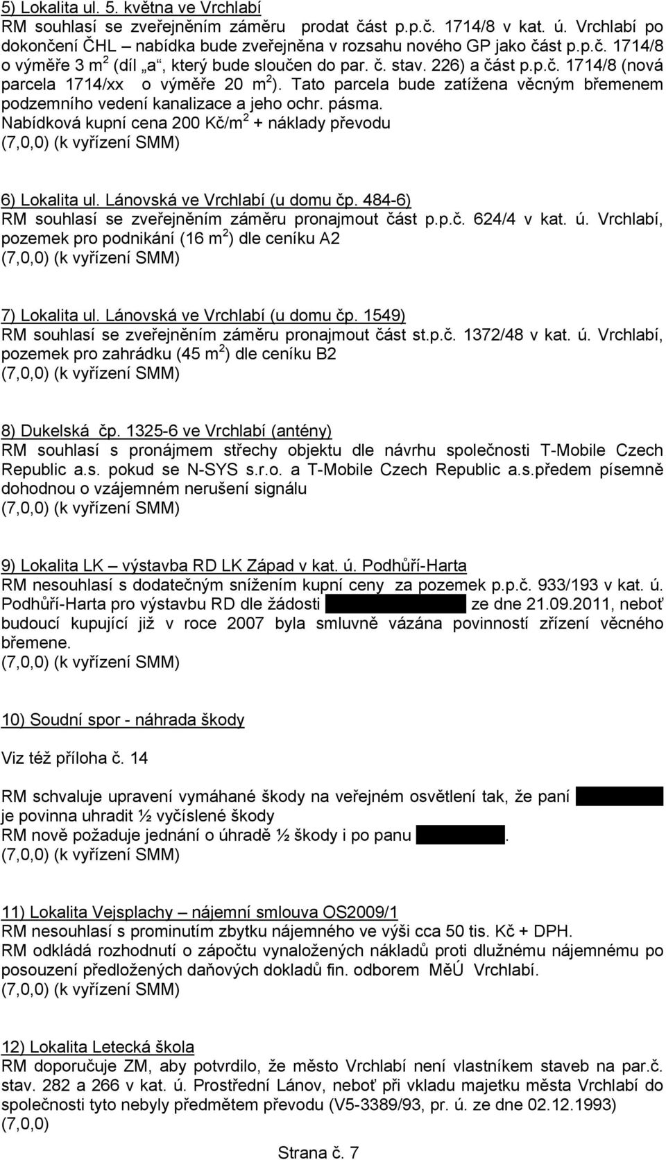 Nabídková kupní cena 200 Kč/m 2 + náklady převodu 6) Lokalita ul. Lánovská ve Vrchlabí (u domu čp. 484-6) RM souhlasí se zveřejněním záměru pronajmout část p.p.č. 624/4 v kat. ú.