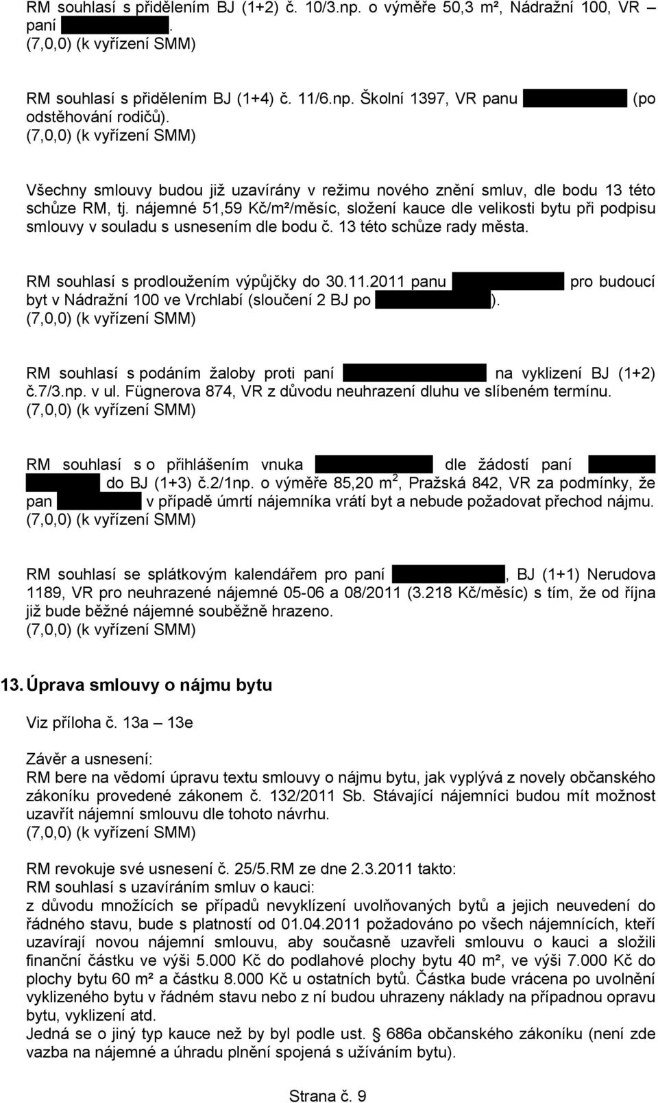 nájemné 51,59 Kč/m²/měsíc, složení kauce dle velikosti bytu při podpisu smlouvy v souladu s usnesením dle bodu č. 13 této schůze rady města. RM souhlasí s prodloužením výpůjčky do 30.11.