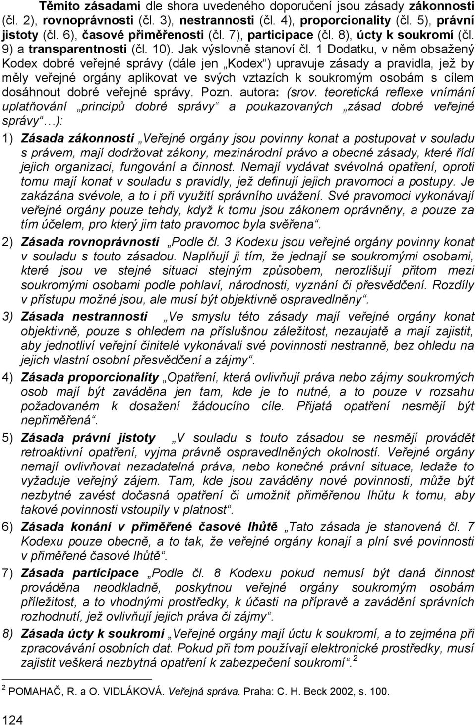 1 Dodatku, v něm obsažený Kodex dobré veřejné správy (dále jen Kodex ) upravuje zásady a pravidla, jež by měly veřejné orgány aplikovat ve svých vztazích k soukromým osobám s cílem dosáhnout dobré