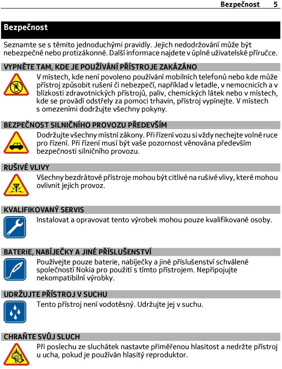 blízkosti zdravotnických přístrojů, paliv, chemických látek nebo v místech, kde se provádí odstřely za pomoci trhavin, přístroj vypínejte. V místech s omezeními dodržujte všechny pokyny.