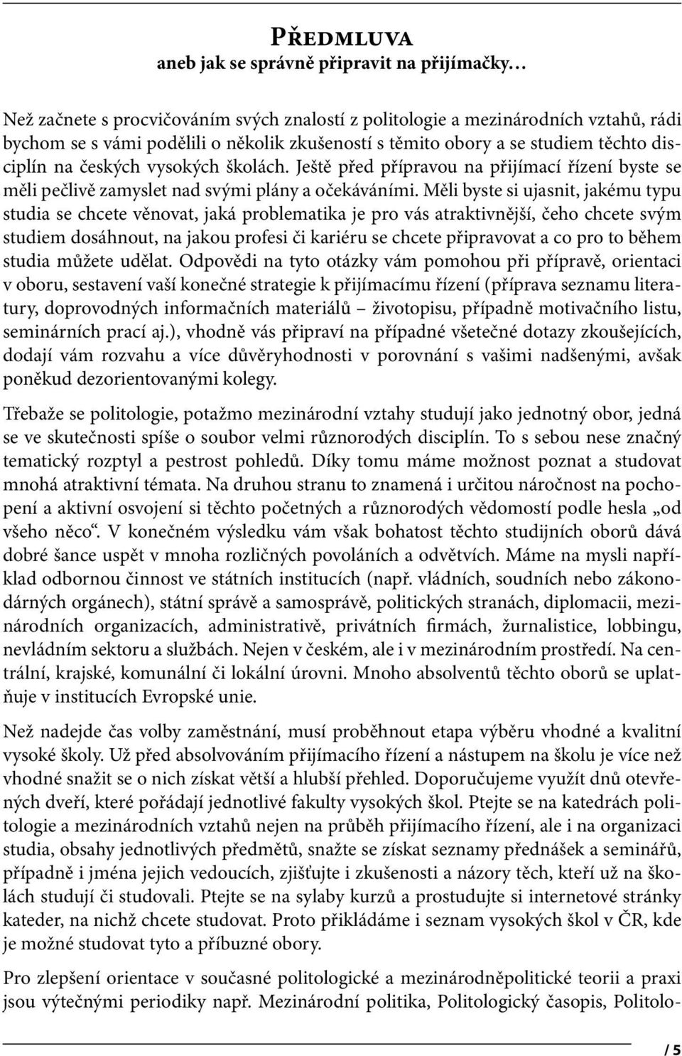 Měli byste si ujasnit, jakému typu studia se chcete věnovat, jaká problematika je pro vás atraktivnější, čeho chcete svým studiem dosáhnout, na jakou profesi či kariéru se chcete připravovat a co pro