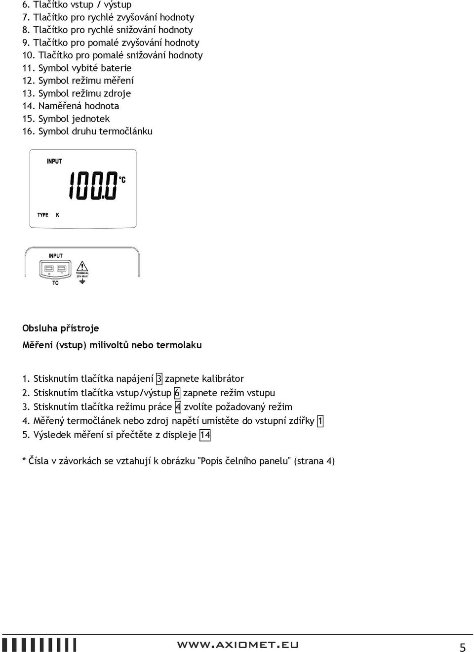 Symbol druhu termočlánku + - TERMINAL 30V MAX Obsluha přístroje Měření (vstup) milivoltů nebo termolaku 1. Stisknutím tlačítka napájení 3 zapnete kalibrátor 2.