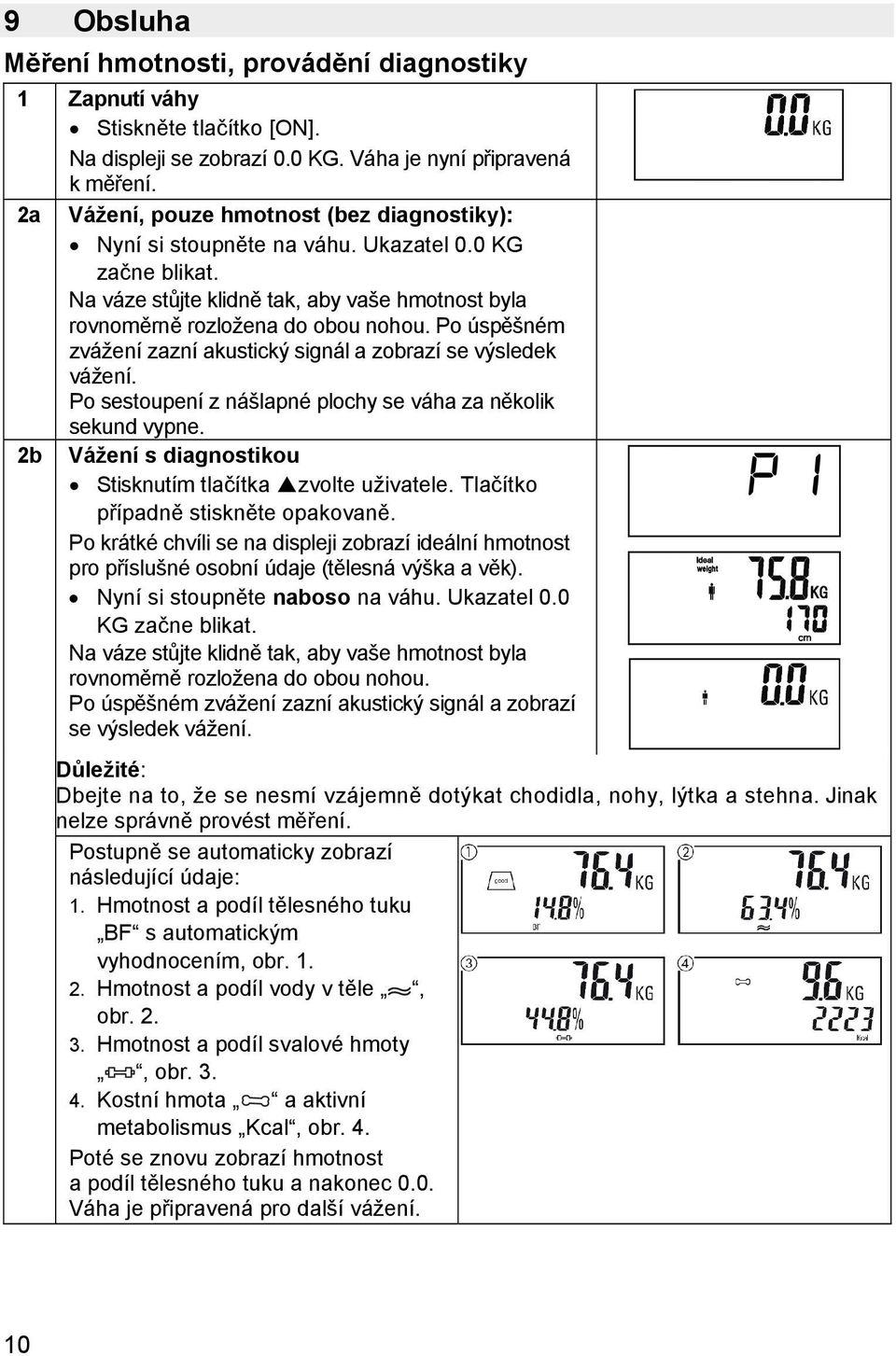 Po úspěšném zvážení zazní akustický signál a zobrazí se výsledek vážení. Po sestoupení z nášlapné plochy se váha za několik sekund vypne. 2b Vážení s diagnostikou Stisknutím tlačítka zvolte uživatele.