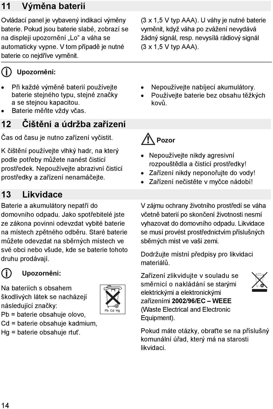 Upozornění: Při každé výměně baterií používejte baterie stejného typu, stejné značky a se stejnou kapacitou. Baterie měňte vždy včas. Nepoužívejte nabíjecí akumulátory.