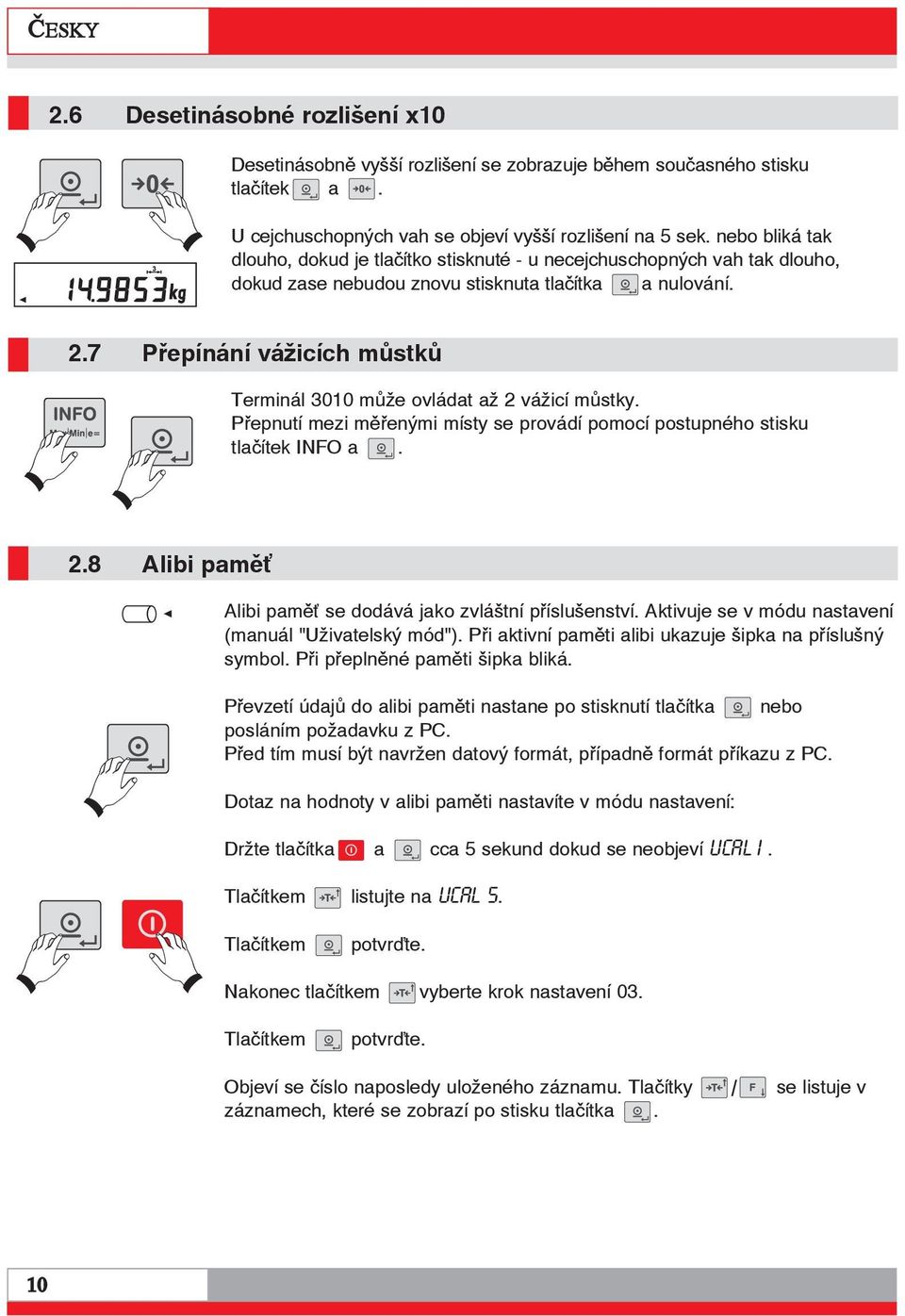 7 Přepínání vážicích můstků Terminál 3010 může ovládat až 2 vážicí můstky. Přepnutí mezi měřenými místy se provádí pomocí postupného stisku tlačítek INFO a. 2.8 Alibi pamě Alibi pamě se dodává jako zvláštní příslušenství.