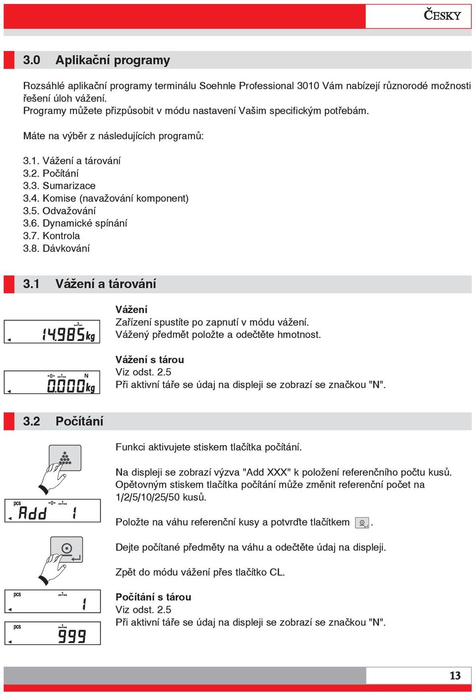 Komise (navažování komponent) 3.5. Odvažování 3.6. Dynamické spínání 3.7. Kontrola 3.8. Dávkování 3.1 Vážení a tárování Vážení Zařízení spustíte po zapnutí v módu vážení.