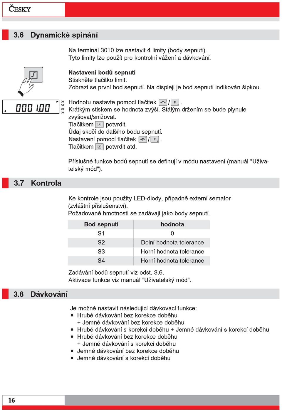 Stálým držením se bude plynule zvyšovat/snižovat. Tlačítkem potvrdit. Údaj skočí do dalšího bodu sepnutí. Nastavení pomocí tlačítek /. Tlačítkem potvrdit atd.