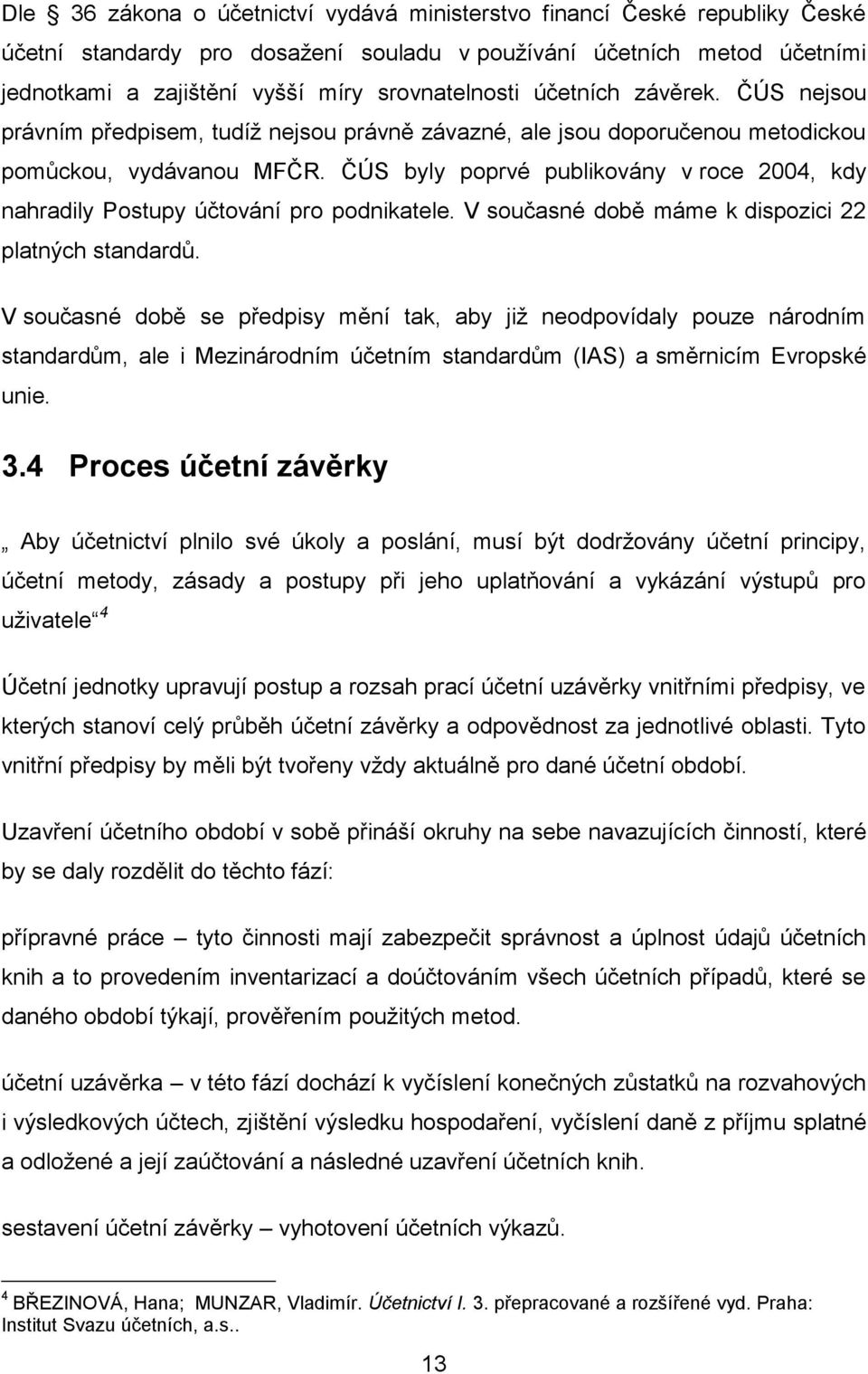 ČÚS byly poprvé publikovány v roce 2004, kdy nahradily Postupy účtování pro podnikatele. V současné době máme k dispozici 22 platných standardů.