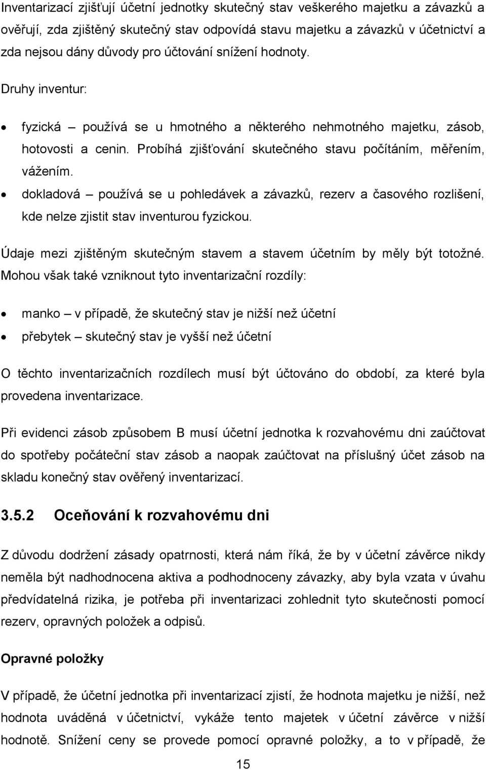 dokladová používá se u pohledávek a závazků, rezerv a časového rozlišení, kde nelze zjistit stav inventurou fyzickou. Údaje mezi zjištěným skutečným stavem a stavem účetním by měly být totožné.