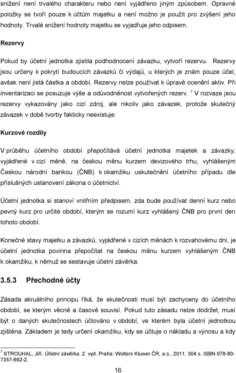 Rezervy jsou určeny k pokrytí budoucích závazků či výdajů, u kterých je znám pouze účel, avšak není jistá částka a období. Rezervy nelze používat k úpravě ocenění aktiv.