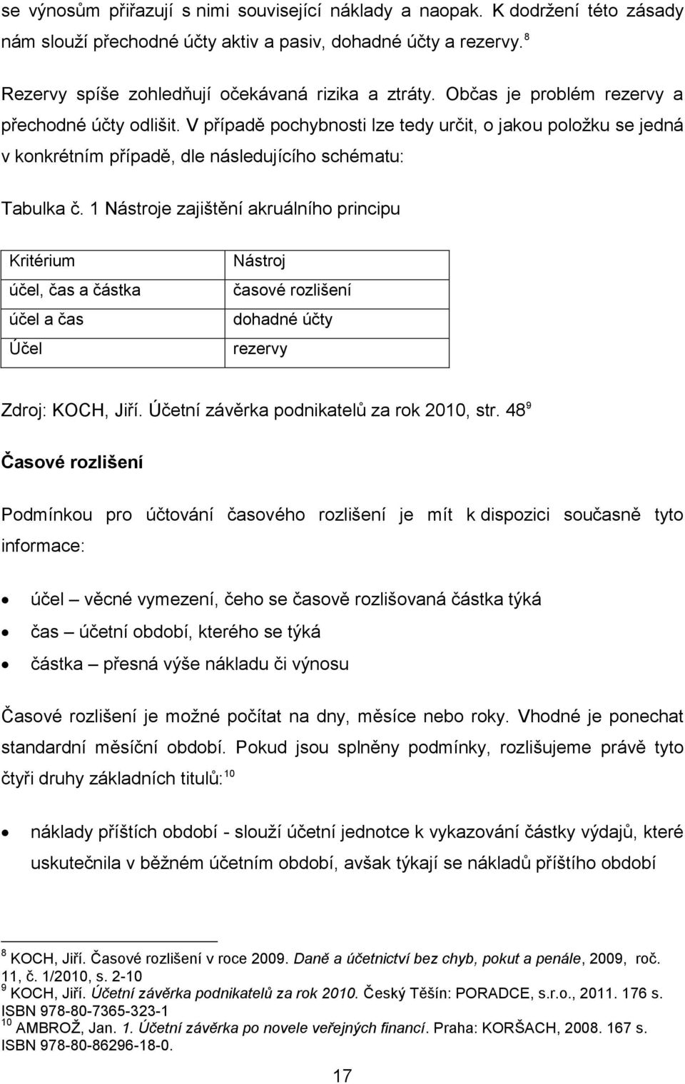 1 Nástroje zajištění akruálního principu Kritérium účel, čas a částka účel a čas Účel Nástroj časové rozlišení dohadné účty rezervy Zdroj: KOCH, Jiří. Účetní závěrka podnikatelů za rok 2010, str.