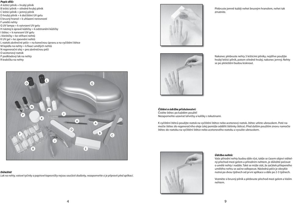 závěrečné péče = na konečnou úpravu a na vyčištění štětce M lepidla na nehty = k fixaci umělých nehtů N regenerační olej = pro závěrečnou péči O acetonový roztok P podkladový lak na nehty R krabička