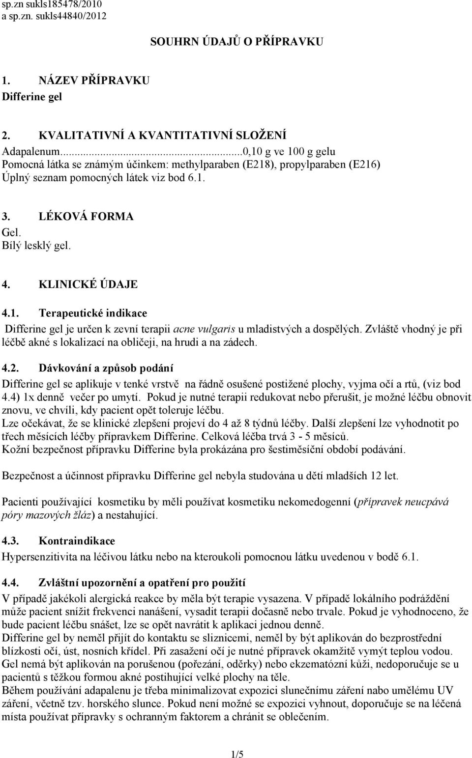 1. Terapeutické indikace Differine gel je určen k zevní terapii acne vulgaris u mladistvých a dospělých. Zvláště vhodný je při léčbě akné s lokalizací na obličeji, na hrudi a na zádech. 4.2.