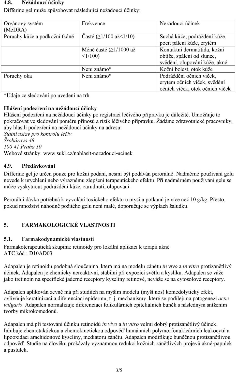 Poruchy oka Není známo* Podráždění očních víček, erytém očních víček, svědění očních víček, otok očních víček *Údaje ze sledování po uvedení na trh Hlášení podezření na nežádoucí účinky Hlášení