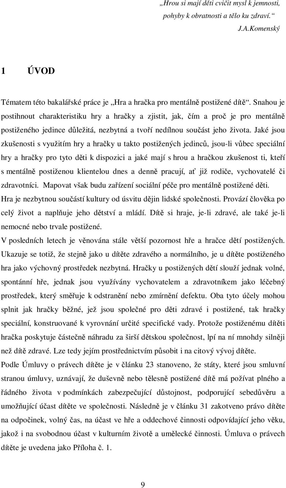 Jaké jsou zkušenosti s využitím hry a hraky u takto postižených jedinc, jsou-li vbec speciální hry a hraky pro tyto dti k dispozici a jaké mají s hrou a hrakou zkušenost ti, kteí s mentáln postiženou