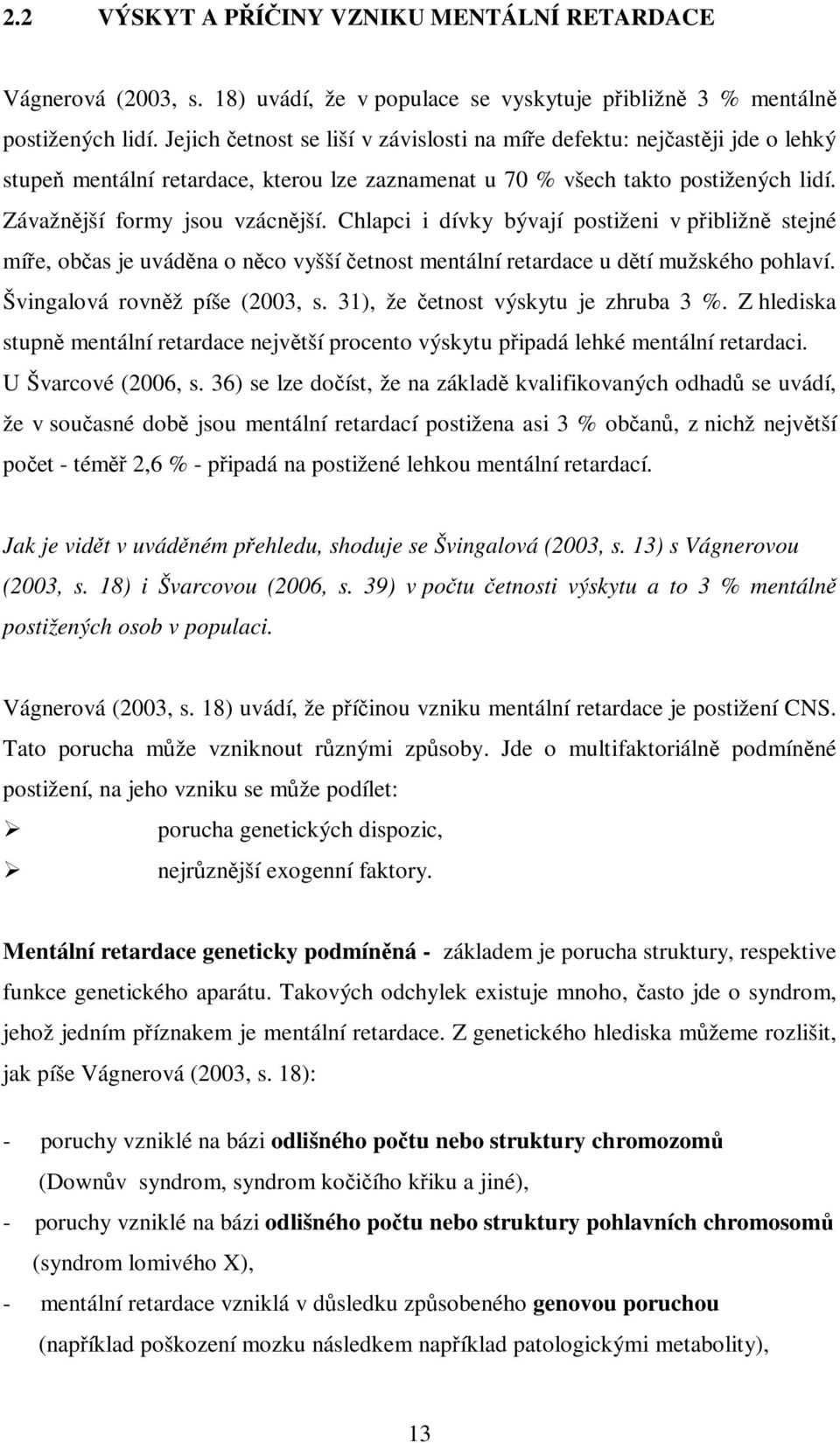 Chlapci i dívky bývají postiženi v pibližn stejné míe, obas je uvádna o nco vyšší etnost mentální retardace u dtí mužského pohlaví. Švingalová rovnž píše (2003, s.