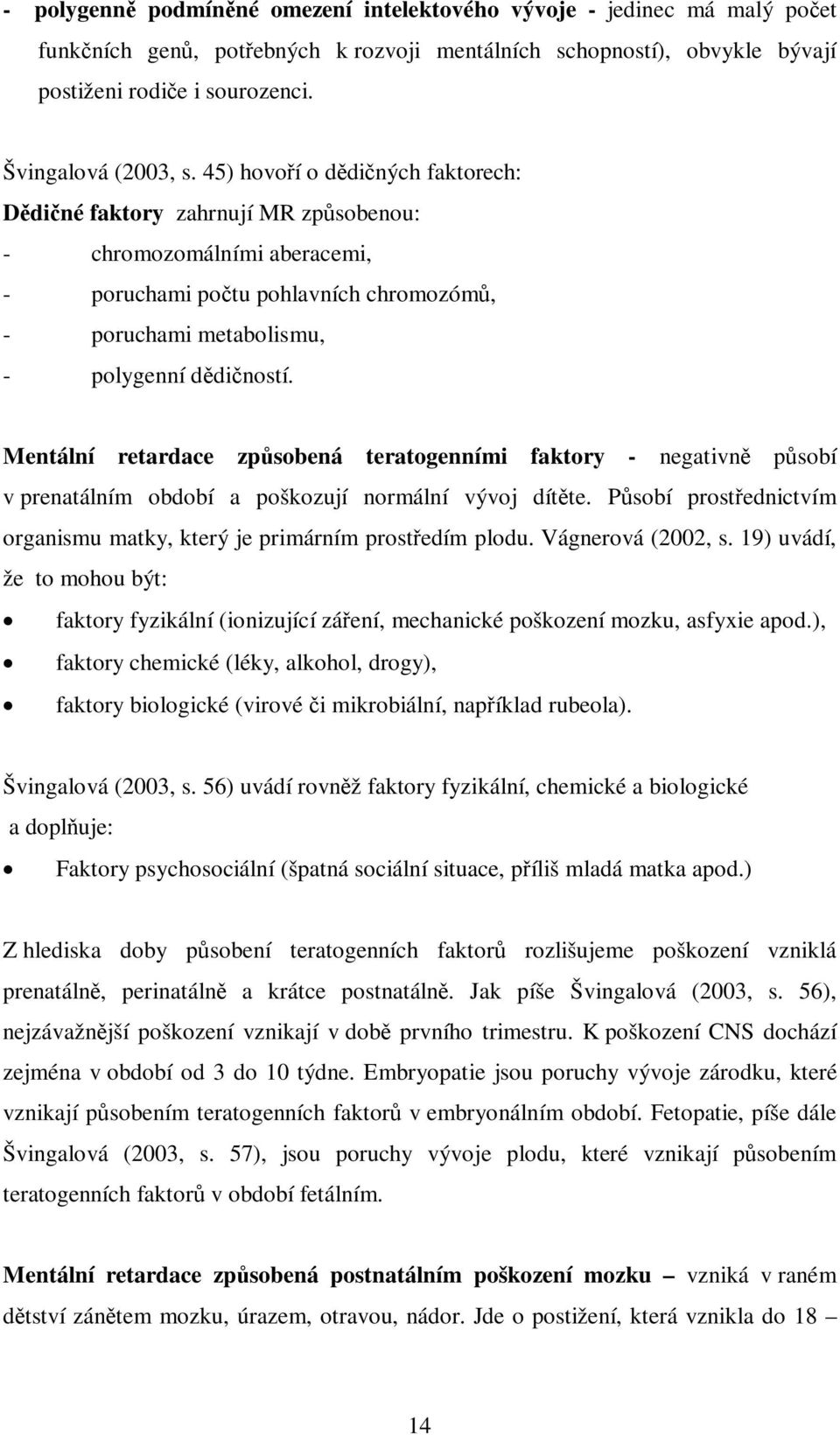 Mentální retardace zpsobená teratogenními faktory - negativn psobí v prenatálním období a poškozují normální vývoj dítte. Psobí prostednictvím organismu matky, který je primárním prostedím plodu.