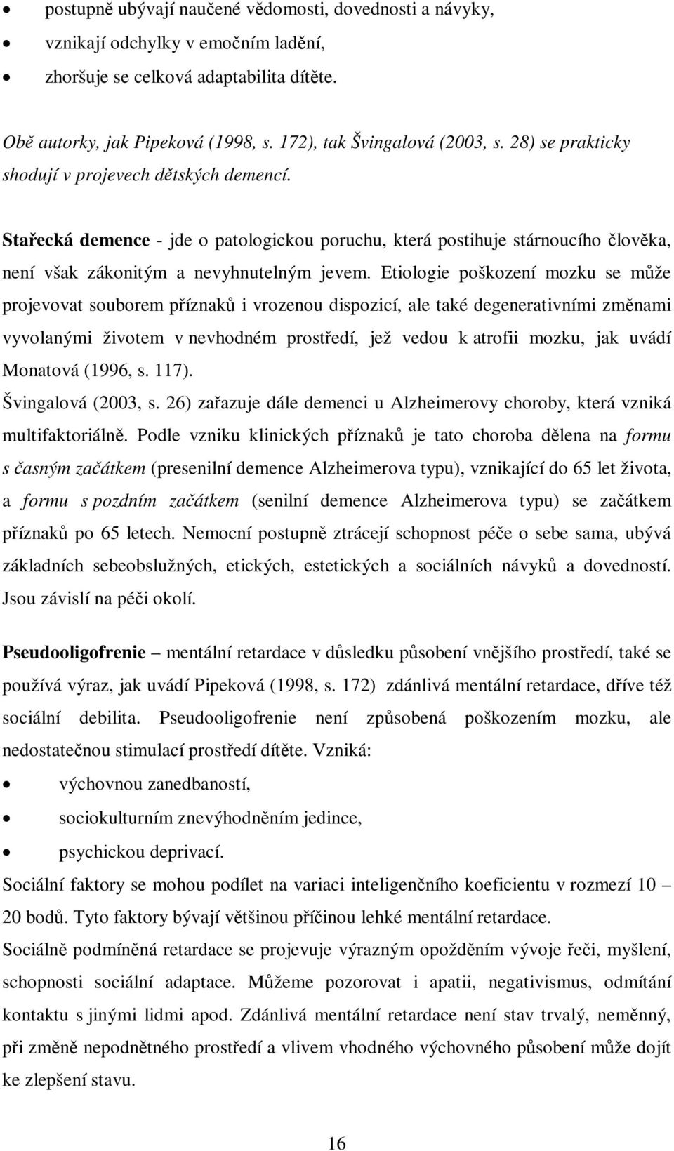 Etiologie poškození mozku se mže projevovat souborem píznak i vrozenou dispozicí, ale také degenerativními zmnami vyvolanými životem v nevhodném prostedí, jež vedou k atrofii mozku, jak uvádí