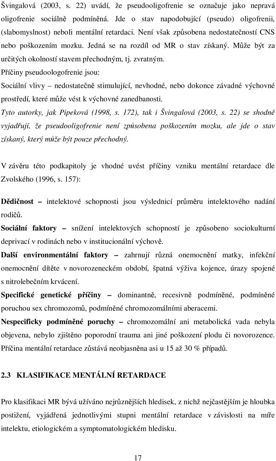 Píiny pseudoologofrenie jsou: Sociální vlivy nedostaten stimulující, nevhodné, nebo dokonce závadné výchovné prostedí, které mže vést k výchovné zanedbanosti. Tyto autorky, jak Pipeková (1998, s.