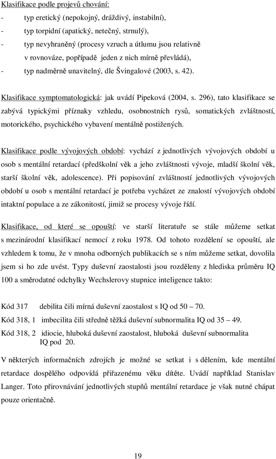 296), tato klasifikace se zabývá typickými píznaky vzhledu, osobnostních rys, somatických zvláštností, motorického, psychického vybavení mentáln postižených.