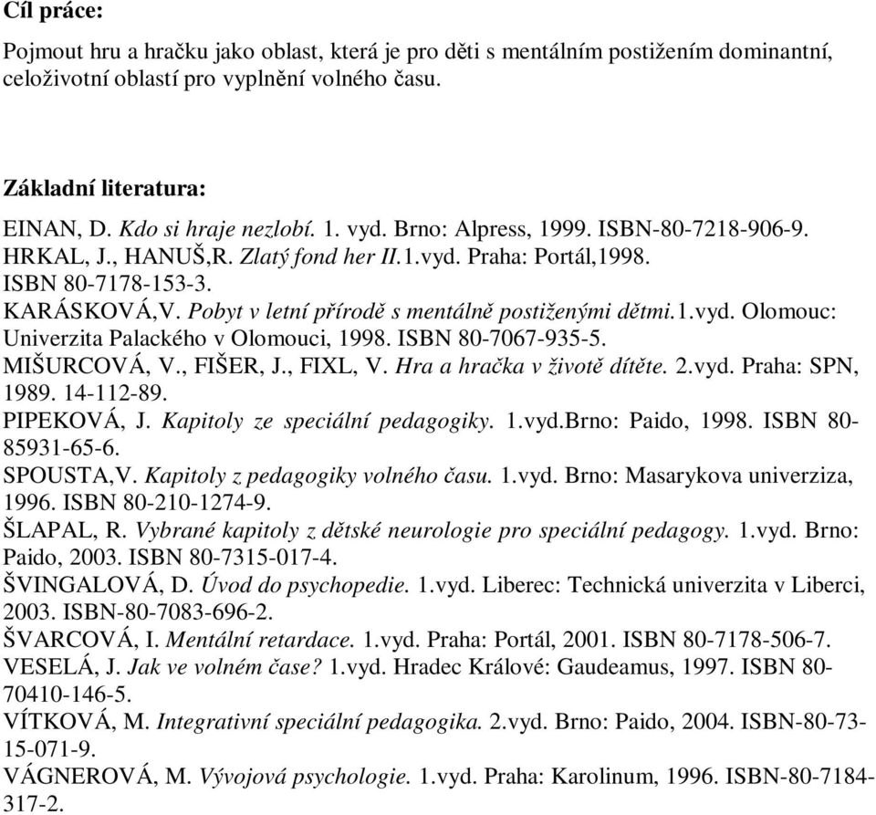 ISBN 80-7067-935-5. MIŠURCOVÁ, V., FIŠER, J., FIXL, V. Hra a hraka v život dítte. 2.vyd. Praha: SPN, 1989. 14-112-89. PIPEKOVÁ, J. Kapitoly ze speciální pedagogiky. 1.vyd.Brno: Paido, 1998.