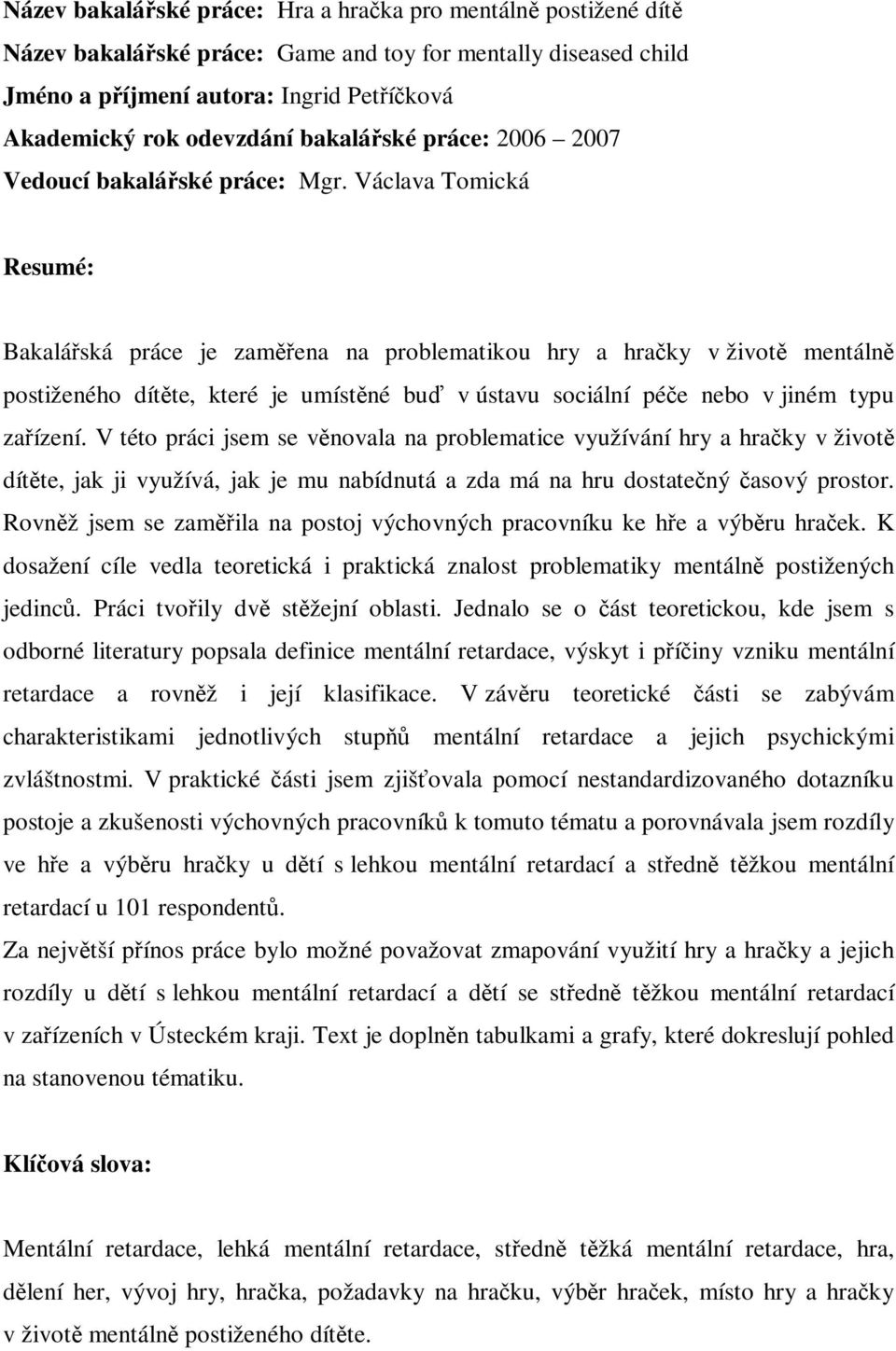 Václava Tomická Resumé: Bakaláská práce je zamena na problematikou hry a hraky v život mentáln postiženého dítte, které je umístné bu v ústavu sociální pée nebo v jiném typu zaízení.