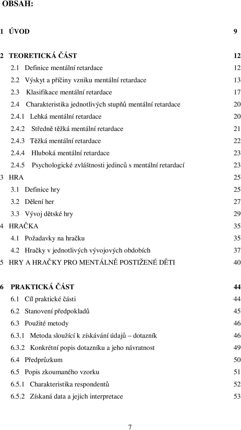 4.5 Psychologické zvláštnosti jedinc s mentální retardací 23 3 HRA 25 3.1 Definice hry 25 3.2 Dlení her 27 3.3 Vývoj dtské hry 29 4 HRAKA 35 4.1 Požadavky na hraku 35 4.